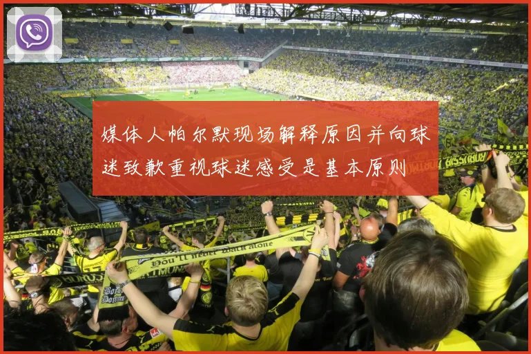 媒体人帕尔默现场解释原因并向球迷致歉重视球迷感受是基本原则