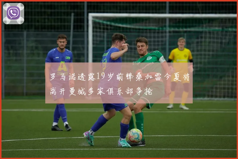 罗马诺透露19岁前锋桑加雷今夏将离开曼城多家俱乐部争抢