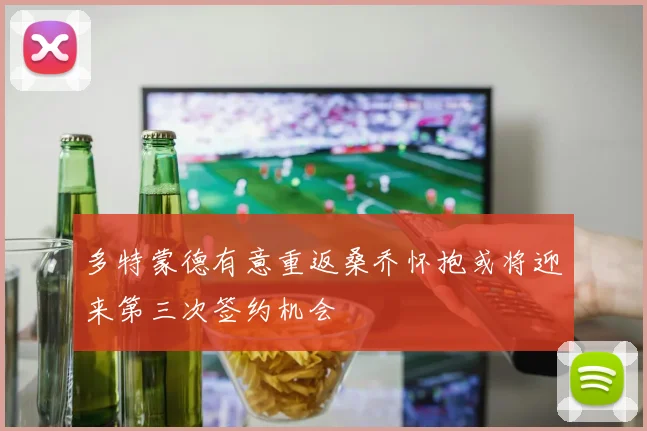 多特蒙德有意重返桑乔怀抱或将迎来第三次签约机会