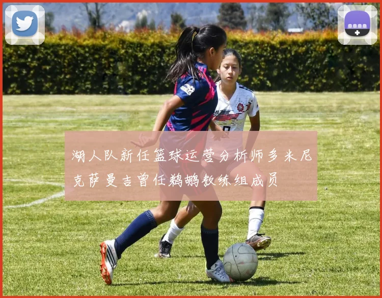 湖人队新任篮球运营分析师多米尼克萨曼吉曾任鹈鹕教练组成员